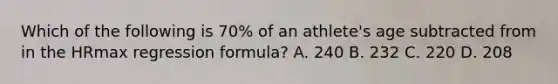 Which of the following is 70% of an athlete's age subtracted from in the HRmax regression formula? A. 240 B. 232 C. 220 D. 208