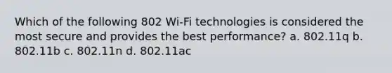 Which of the following 802 Wi-Fi technologies is considered the most secure and provides the best performance? a. 802.11q b. 802.11b c. 802.11n d. 802.11ac