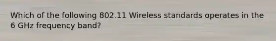 Which of the following 802.11 Wireless standards operates in the 6 GHz frequency band?