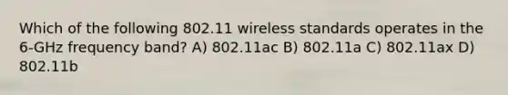 Which of the following 802.11 wireless standards operates in the 6-GHz frequency band? A) 802.11ac B) 802.11a C) 802.11ax D) 802.11b