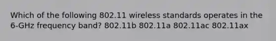 Which of the following 802.11 wireless standards operates in the 6-GHz frequency band? 802.11b 802.11a 802.11ac 802.11ax