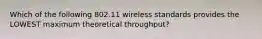 Which of the following 802.11 wireless standards provides the LOWEST maximum theoretical throughput?