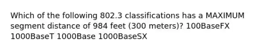 Which of the following 802.3 classifications has a MAXIMUM segment distance of 984 feet (300 meters)? 100BaseFX 1000BaseT 1000Base 1000BaseSX