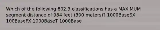 Which of the following 802.3 classifications has a MAXIMUM segment distance of 984 feet (300 meters)? 1000BaseSX 100BaseFX 1000BaseT 1000Base