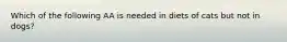 Which of the following AA is needed in diets of cats but not in dogs?