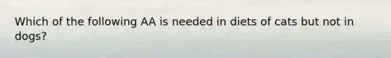 Which of the following AA is needed in diets of cats but not in dogs?