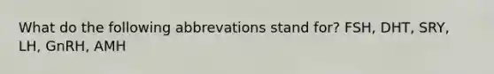 What do the following abbrevations stand for? FSH, DHT, SRY, LH, GnRH, AMH