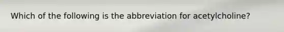 Which of the following is the abbreviation for acetylcholine?