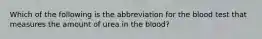 Which of the following is the abbreviation for the blood test that measures the amount of urea in the blood?