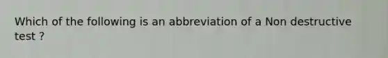 Which of the following is an abbreviation of a Non destructive test ?