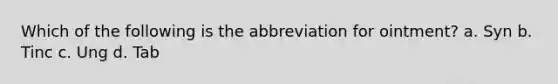 Which of the following is the abbreviation for ointment? a. Syn b. Tinc c. Ung d. Tab