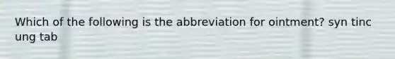 Which of the following is the abbreviation for ointment? syn tinc ung tab