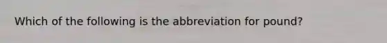 Which of the following is the abbreviation for pound?