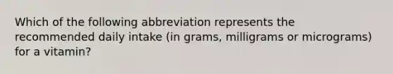 Which of the following abbreviation represents the recommended daily intake (in grams, milligrams or micrograms) for a vitamin?