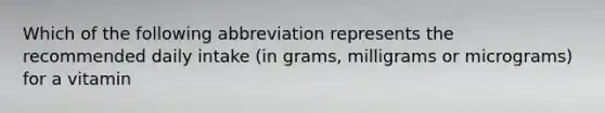 Which of the following abbreviation represents the recommended daily intake (in grams, milligrams or micrograms) for a vitamin