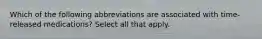 Which of the following abbreviations are associated with time-released medications? Select all that apply.