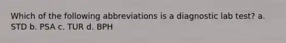 Which of the following abbreviations is a diagnostic lab test? a. STD b. PSA c. TUR d. BPH