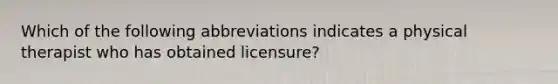 Which of the following abbreviations indicates a physical therapist who has obtained licensure?