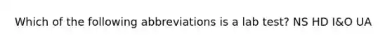 Which of the following abbreviations is a lab test? NS HD I&O UA