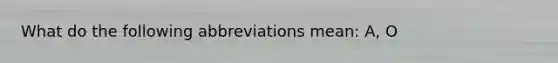 What do the following abbreviations mean: A, O