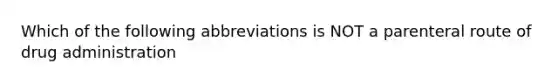 Which of the following abbreviations is NOT a parenteral route of drug administration