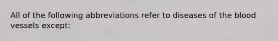 All of the following abbreviations refer to diseases of the blood vessels except: