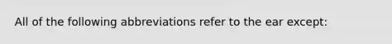 All of the following abbreviations refer to the ear except: