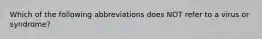 Which of the following abbreviations does NOT refer to a virus or syndrome?