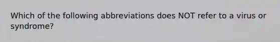 Which of the following abbreviations does NOT refer to a virus or syndrome?