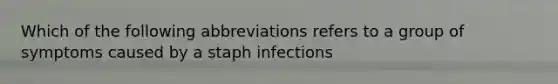 Which of the following abbreviations refers to a group of symptoms caused by a staph infections