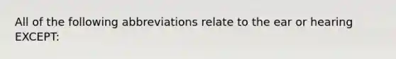 All of the following abbreviations relate to the ear or hearing EXCEPT: