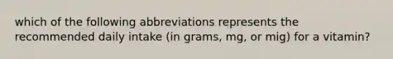 which of the following abbreviations represents the recommended daily intake (in grams, mg, or mig) for a vitamin?