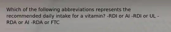 Which of the following abbreviations represents the recommended daily intake for a vitamin? -RDI or AI -RDI or UL -RDA or AI -RDA or FTC