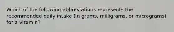 Which of the following abbreviations represents the recommended daily intake (in grams, milligrams, or micrograms) for a vitamin?