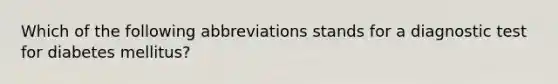 Which of the following abbreviations stands for a diagnostic test for diabetes mellitus?