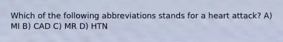 Which of the following abbreviations stands for a heart attack? A) MI B) CAD C) MR D) HTN