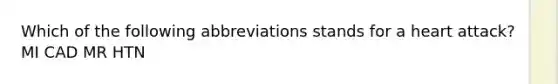 Which of the following abbreviations stands for a heart attack? MI CAD MR HTN