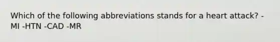 Which of the following abbreviations stands for a heart attack? -MI -HTN -CAD -MR