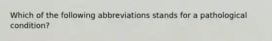 Which of the following abbreviations stands for a pathological condition?