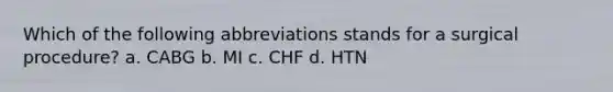 Which of the following abbreviations stands for a surgical procedure? a. CABG b. MI c. CHF d. HTN