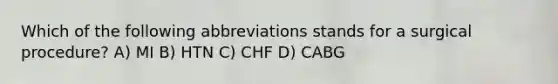 Which of the following abbreviations stands for a surgical procedure? A) MI B) HTN C) CHF D) CABG