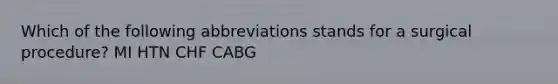 Which of the following abbreviations stands for a surgical procedure? MI HTN CHF CABG