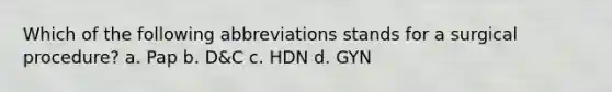 Which of the following abbreviations stands for a surgical procedure? a. Pap b. D&C c. HDN d. GYN