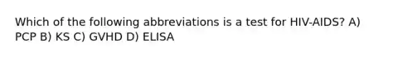 Which of the following abbreviations is a test for HIV-AIDS? A) PCP B) KS C) GVHD D) ELISA