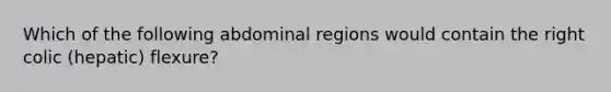 Which of the following abdominal regions would contain the right colic (hepatic) flexure?