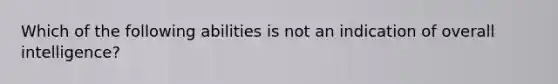 Which of the following abilities is not an indication of overall intelligence?