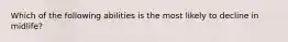 Which of the following abilities is the most likely to decline in midlife?