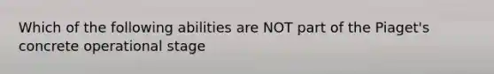 Which of the following abilities are NOT part of the Piaget's concrete operational stage