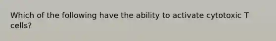 Which of the following have the ability to activate cytotoxic T cells?