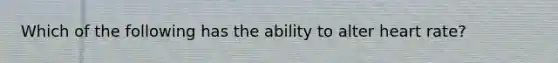 Which of the following has the ability to alter heart rate?